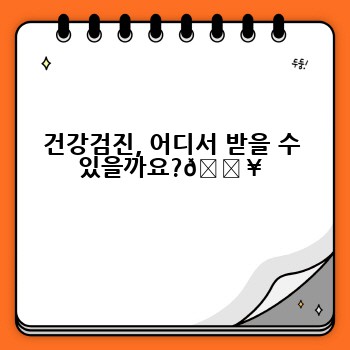 건강검진, 어디서 받을 수 있을까요?🏥