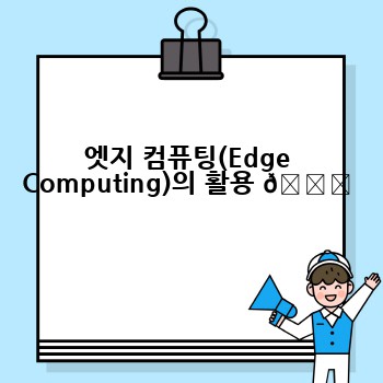 엣지 컴퓨팅(Edge Computing)의 활용 🌐