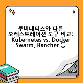 쿠버네티스와 다른 오케스트레이션 도구 비교: Kubernetes vs. Docker Swarm, Rancher 등
