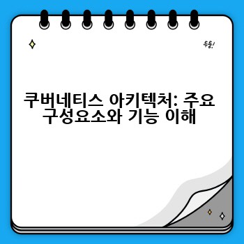 쿠버네티스 아키텍처: 주요 구성요소와 기능 이해