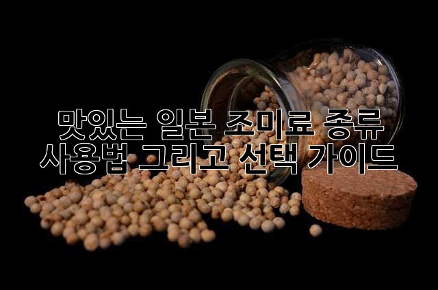 맛있는 일본 조미료: 종류, 사용법, 그리고 선택 가이드