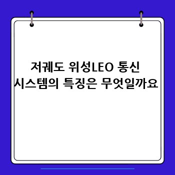 저궤도 위성LEO 통신 시스템의 특징은 무엇일까요