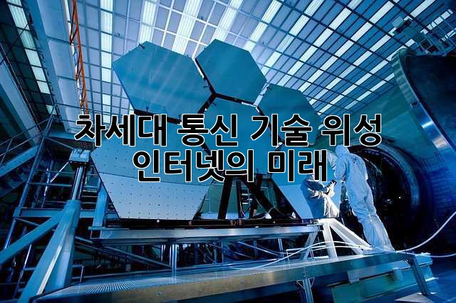 차세대 통신 기술: 위성 인터넷의 미래