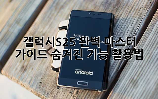 갤럭시S25 완벽 마스터 가이드: 숨겨진 기능 활용법!