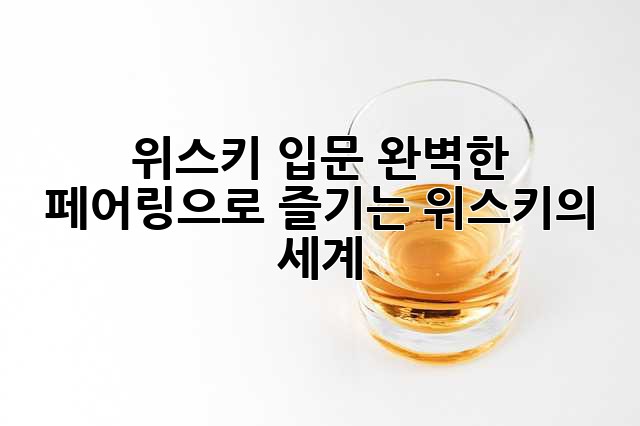 위스키 입문: 완벽한 페어링으로 즐기는 위스키의 세계