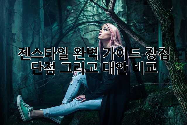 젠스타일 완벽 가이드: 장점, 단점, 그리고 대안 비교