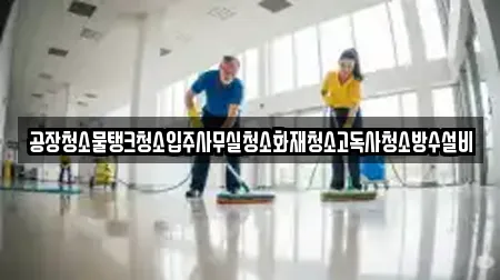 공장청소물탱크청소입주사무실청소화재청소고독사청소방수설비