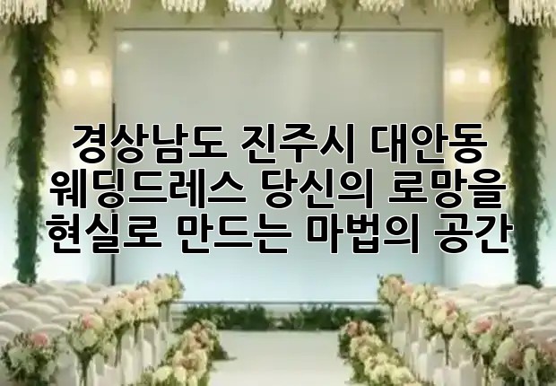 경상남도 진주시 대안동 웨딩드레스, 당신의 로망을 현실로 만드는 마법의 공간! 👰✨