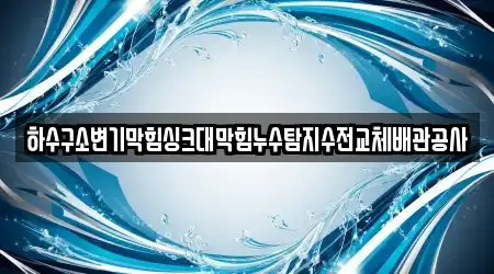 하수구소변기막힘싱크대막힘누수탐지수전교체배관공사