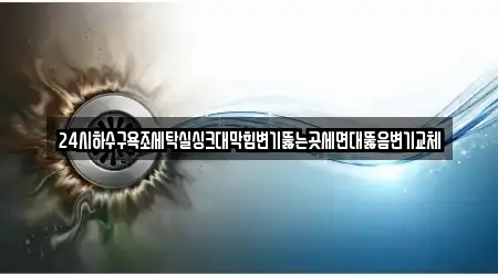 24시하수구욕조세탁실싱크대막힘변기뚫는곳세면대뚫음변기교체