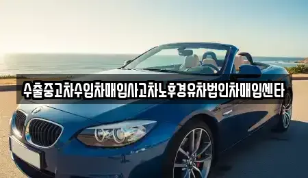 경남 창원시 성산구 귀곡동 중고차매입 전문 수출중고차수입차매입사고차노후경유차법인차매입센타